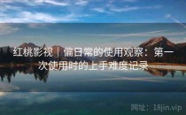 红桃影视｜偏日常的使用观察：第一次使用时的上手难度记录