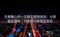 天美糖心的一次真实使用体验：分类是否清晰，对查找内容是否友好