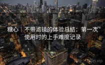 糖心｜不带滤镜的体验总结：第一次使用时的上手难度记录
