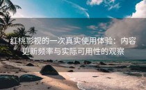 红桃影视的一次真实使用体验：内容更新频率与实际可用性的观察