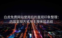 白虎免费网站使用后的直观印象整理：内容呈现方式与主观体验总结