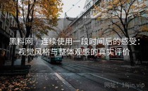 黑料网｜连续使用一段时间后的感受：视觉风格与整体观感的真实评价