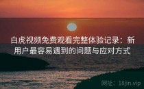 白虎视频免费观看完整体验记录：新用户最容易遇到的问题与应对方式