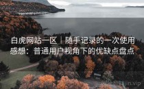 白虎网站一区｜随手记录的一次使用感想：普通用户视角下的优缺点盘点