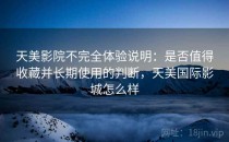 天美影院不完全体验说明：是否值得收藏并长期使用的判断，天美国际影城怎么样
