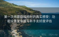 第一次用蘑菇视频时的真实感受：功能设置复杂度与新手友好度评估