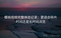 樱桃视频完整体验记录：更适合碎片时间还是长时间浏览