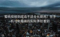 蜜桃视频到底适不适合长期用？在手机与电脑端的实际体验差别