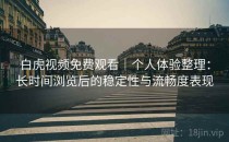 白虎视频免费观看｜个人体验整理：长时间浏览后的稳定性与流畅度表现