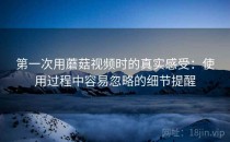 第一次用蘑菇视频时的真实感受：使用过程中容易忽略的细节提醒