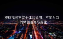 樱桃视频不完全体验说明：不同入口下的体验差异与变化