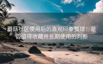 蘑菇社区使用后的直观印象整理：是否值得收藏并长期使用的判断