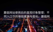 蘑菇网站使用后的直观印象整理：不同入口下的体验差异与变化，蘑菇网片