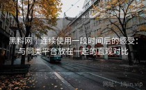 黑料网｜连续使用一段时间后的感受：与同类平台放在一起的直观对比