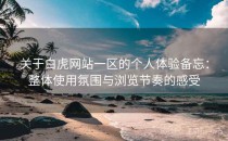 关于白虎网站一区的个人体验备忘：整体使用氛围与浏览节奏的感受