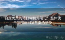 白虎免费网站日常使用笔记：整体使用氛围与浏览节奏的感受