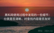 黑料网使用过程中发现的一些细节：分类是否清晰，对查找内容是否友好