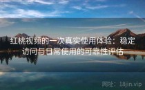 红桃视频的一次真实使用体验：稳定访问与日常使用的可靠性评估