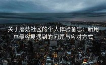 关于蘑菇社区的个人体验备忘：新用户最容易遇到的问题与应对方式