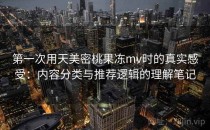 第一次用天美密桃果冻mv时的真实感受：内容分类与推荐逻辑的理解笔记