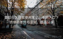 蘑菇社区日常使用笔记：不同入口下的体验差异与变化，蘑菇分享