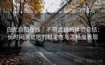 白虎自扣在线｜不带滤镜的体验总结：长时间浏览后的稳定性与流畅度表现