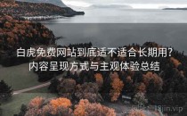 白虎免费网站到底适不适合长期用？内容呈现方式与主观体验总结