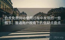 白虎免费网站使用过程中发现的一些细节：普通用户视角下的优缺点盘点