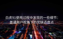 白虎91使用过程中发现的一些细节：普通用户视角下的优缺点盘点