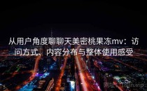 从用户角度聊聊天美密桃果冻mv：访问方式、内容分布与整体使用感受