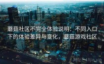 蘑菇社区不完全体验说明：不同入口下的体验差异与变化，蘑菇游戏社区