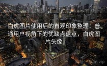 白虎图片使用后的直观印象整理：普通用户视角下的优缺点盘点，白虎图片头像