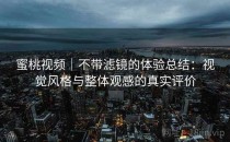 蜜桃视频｜不带滤镜的体验总结：视觉风格与整体观感的真实评价