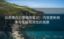 白虎嫩白日常使用笔记：内容更新频率与实际可用性的观察