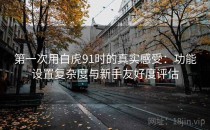 第一次用白虎91时的真实感受：功能设置复杂度与新手友好度评估