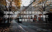 天美糖心的一次真实使用体验：第一次使用时的上手难度记录，天美糖艺棒棒糖价格