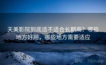 天美影院到底适不适合长期用？哪些地方好用，哪些地方需要适应