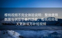 樱桃视频不完全体验说明：整体使用氛围与浏览节奏的感受，樱桃视频每天更新说万补短视频