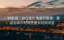 红桃影视｜站在实用角度的整理：更适合碎片时间还是长时间浏览