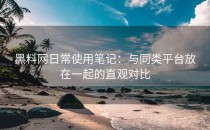 黑料网日常使用笔记：与同类平台放在一起的直观对比