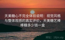 天美<strong>糖心</strong>不完全体验说明：视觉风格与整体观感的真实评价，天美糖艺棒棒糖多少钱一盒