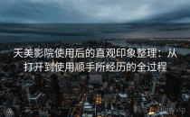 天美影院使用后的直观印象整理：从打开到使用顺手所经历的全过程