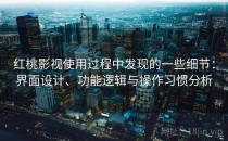 红桃影视使用过程中发现的一些细节：界面设计、功能逻辑与操作习惯分析