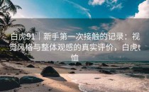 白虎91｜新手第一次接触的记录：视觉风格与整体观感的真实评价，白虎t恤