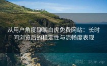 从用户角度聊聊白虎免费网站：长时间浏览后的稳定性与流畅度表现