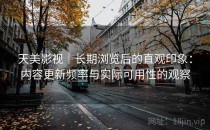天美影视｜长期浏览后的直观印象：内容更新频率与实际可用性的观察
