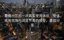 蘑菇社区的一次真实使用体验：整体使用氛围与浏览节奏的感受，蘑菇分享