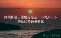 红桃影视日常使用笔记：不同入口下的体验差异与变化