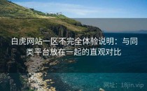 白虎网站一区不完全体验说明：与同类平台放在一起的直观对比