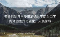 天美影院日常使用笔记：不同入口下的体验差异与变化，天美影城